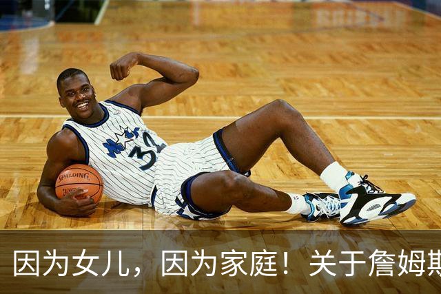 因为女儿，因为家庭！关于詹姆斯的剩余生涯，或许还有两个选项