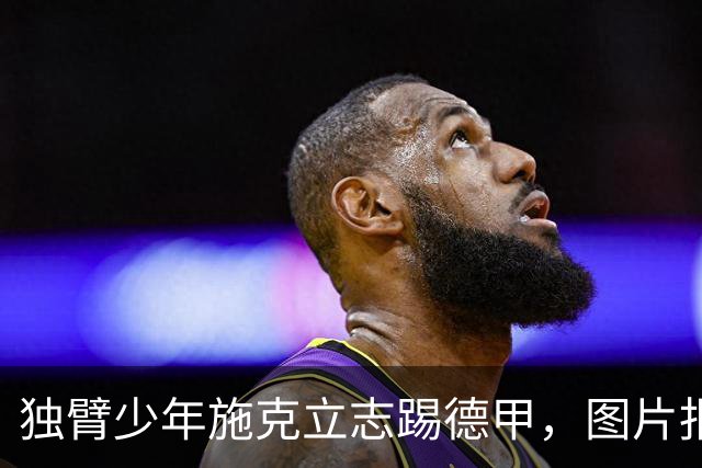独臂少年施克立志踢德甲，图片报报道其成长经历