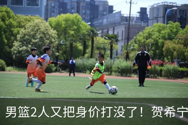 男篮2人又把身价打没了！贺希宁再陷低迷，焦泊乔引内线崩盘！