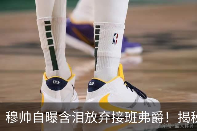 穆帅自曝含泪放弃接班弗爵！揭秘拒绝曼联原因，已同意重返切尔西