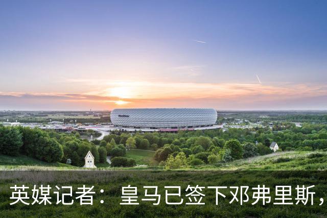 英媒记者：皇马已签下邓弗里斯，利物浦应该探索签回阿诺德