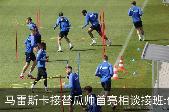 马雷斯卡接替瓜帅首亮相谈接班:俱乐部17年仅三帅,这正是信心所在