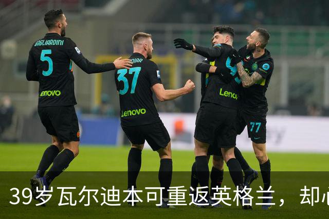 39岁瓦尔迪本可重返英格兰，却心向塞维利亚开启西甲新冒险