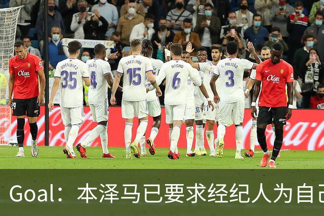 Goal：本泽马已要求经纪人为自己找寻报价